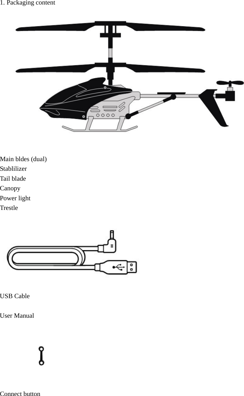  1. Packaging content  Main bldes (dual) Stablilizer Tail blade Canopy Power light Trestle   USB Cable  User Manual  Connect button 