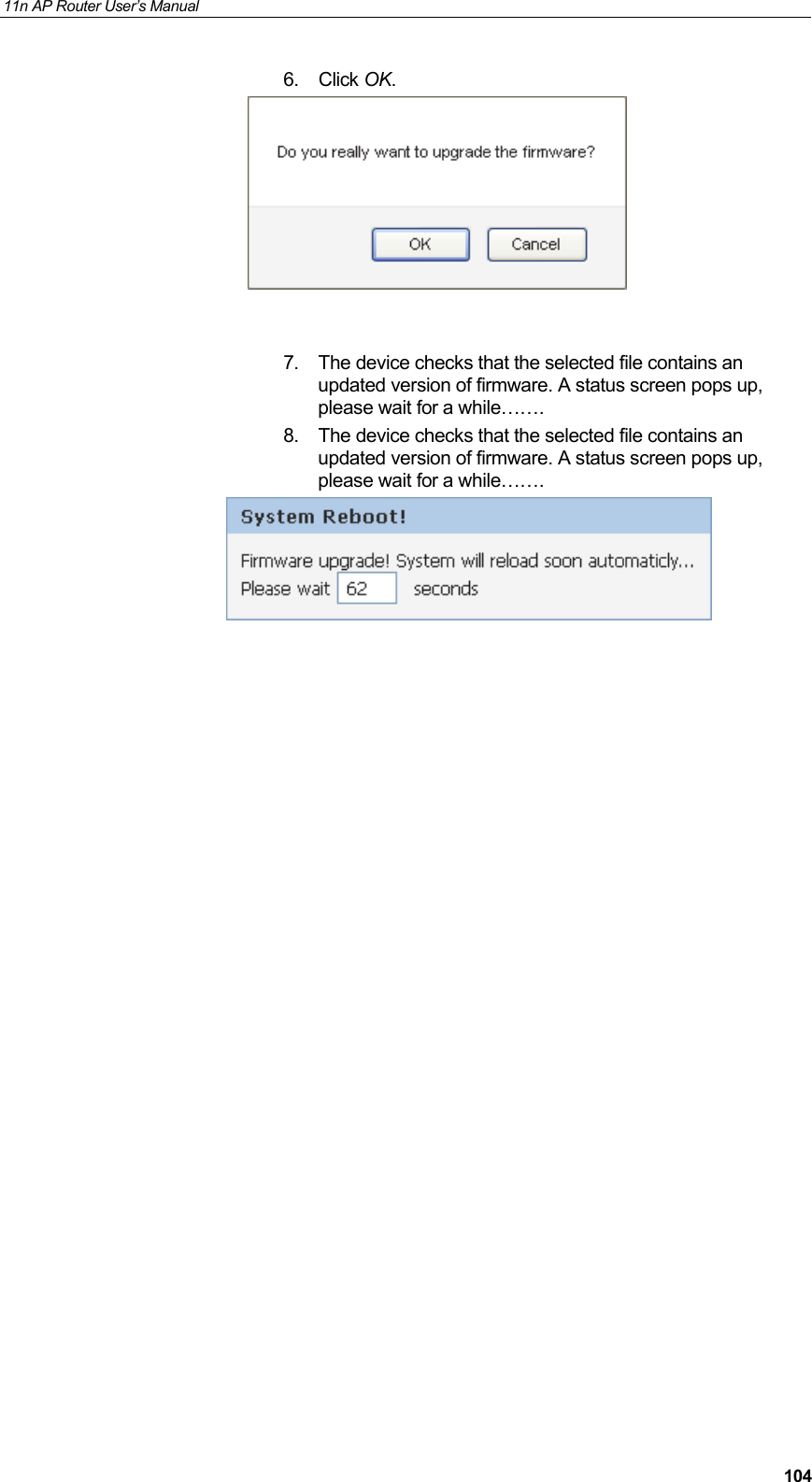 11n AP Router User&rsquo;s Manual     1046. Click OK.     7.  The device checks that the selected file contains an updated version of firmware. A status screen pops up, please wait for a while&hellip;&hellip;. 8.  The device checks that the selected file contains an updated version of firmware. A status screen pops up, please wait for a while&hellip;&hellip;.                        