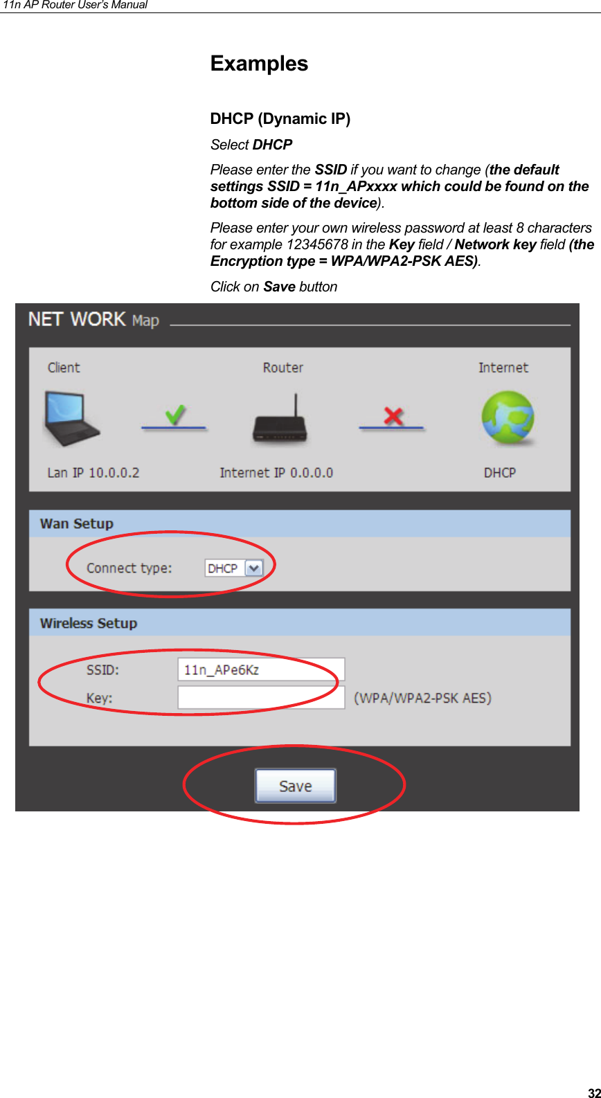 11n AP Router User&rsquo;s Manual     32Examples  DHCP (Dynamic IP) Select DHCP  Please enter the SSID if you want to change (the default settings SSID = 11n_APxxxx which could be found on the bottom side of the device). Please enter your own wireless password at least 8 characters for example 12345678 in the Key field / Network key field (the Encryption type = WPA/WPA2-PSK AES). Click on Save button            