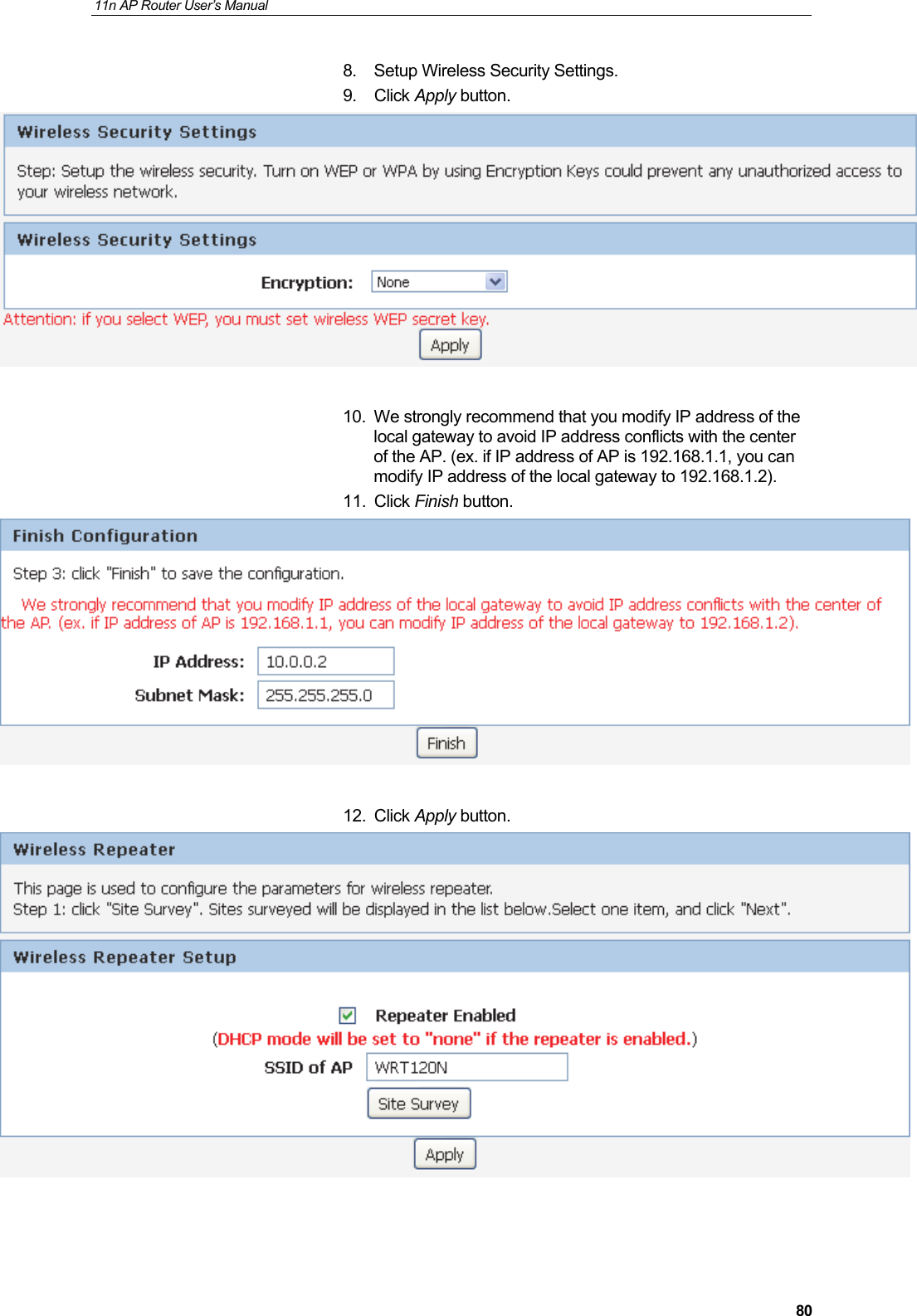 11n AP Router User&rsquo;s Manual     808.  Setup Wireless Security Settings. 9. Click Apply button.   10.  We strongly recommend that you modify IP address of the local gateway to avoid IP address conflicts with the center of the AP. (ex. if IP address of AP is 192.168.1.1, you can modify IP address of the local gateway to 192.168.1.2). 11. Click Finish button.   12. Click Apply button.  