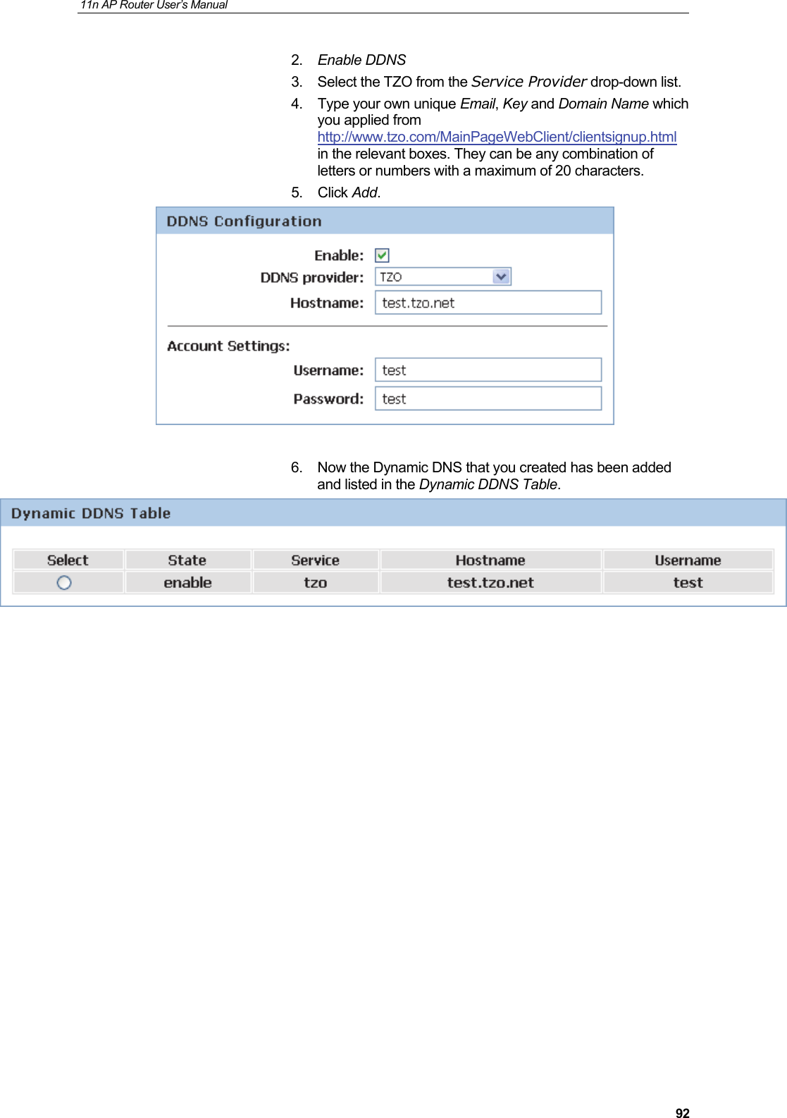 11n AP Router User&rsquo;s Manual     922.  Enable DDNS 3.  Select the TZO from the Service Provider drop-down list. 4.  Type your own unique Email, Key and Domain Name which you applied from http://www.tzo.com/MainPageWebClient/clientsignup.html  in the relevant boxes. They can be any combination of letters or numbers with a maximum of 20 characters.  5. Click Add.   6.  Now the Dynamic DNS that you created has been added and listed in the Dynamic DDNS Table.                 