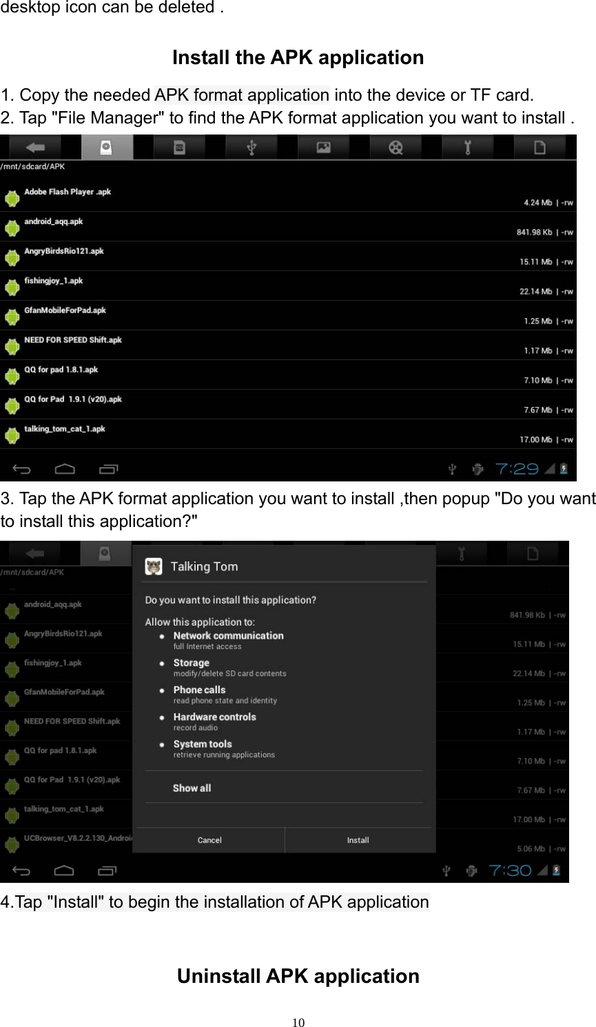  10desktop icon can be deleted .   Install the APK application   1. Copy the needed APK format application into the device or TF card.   2. Tap &quot;File Manager&quot; to find the APK format application you want to install .        3. Tap the APK format application you want to install ,then popup &quot;Do you want to install this application?&quot;  4.Tap &quot;Install&quot; to begin the installation of APK application    Uninstall APK application   