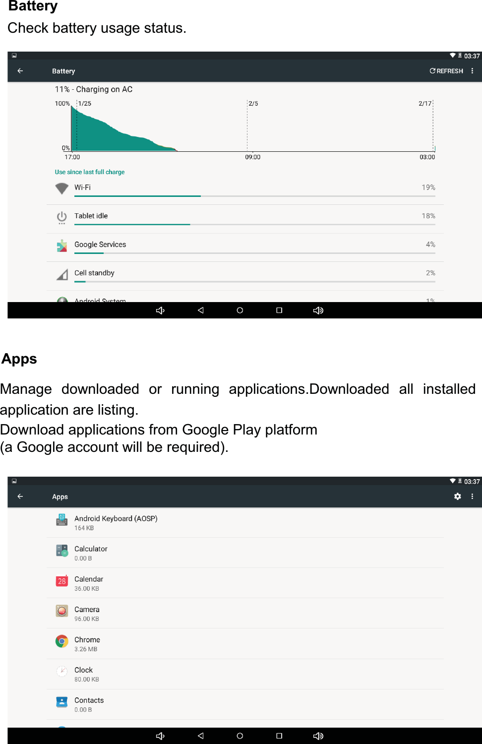 AppsDownload applications from Google Play platform (a Google account will be required).Manage downloaded or running applications.Downloaded all installedapplication are listing.BatteryCheck battery usage status.