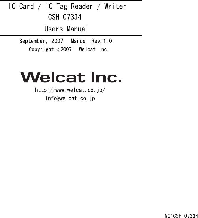                        IC Card / IC Tag Reader / Writer CSH-07334 Users Manual September, 2007    Manual Rev.1.0 Copyright &copy;2007  Welcat Inc.   http://www.welcat.co.jp/ info@welcat.co.jp                   M01CSH-07334