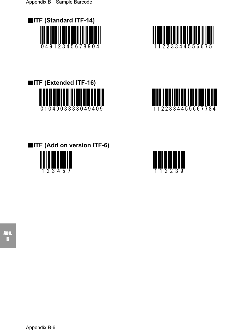 Appendix B    Sample BarcodeAppendix B-6App.B■ITF (Standard ITF-14)04912345678904 11223344556675■ITF (Extended ITF-16)0104903333049409 1122334455667784■ITF (Add on version ITF-6)123457 112239