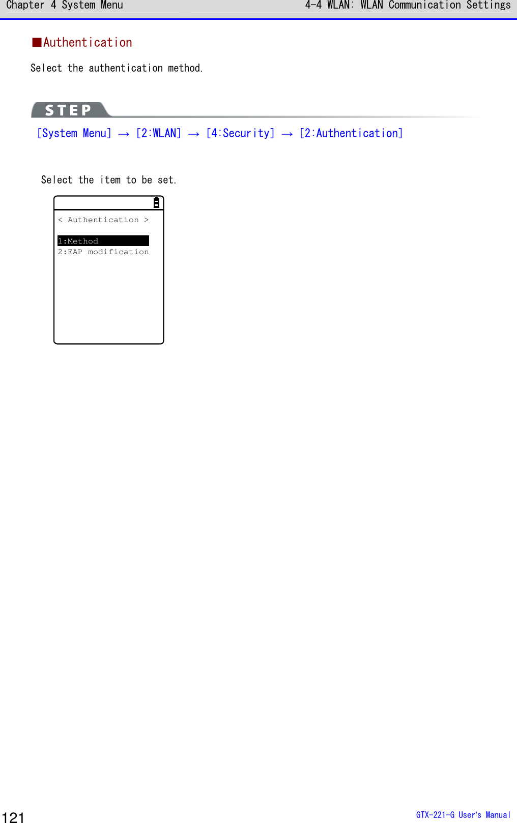 Chapter 4 System Menu 4-4 WLAN: WLAN Communication Settings  GTX-221-G User&rsquo;s Manual 121 ■Authentication Select the authentication method.   ［System Menu］&rarr;［2:WLAN］&rarr;［4:Security］&rarr;［2:Authentication］    Select the item to be set. < Authentication >1:Method2:EAP modification   