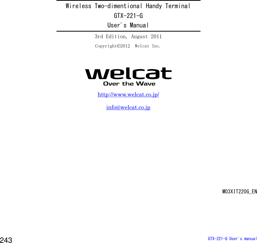  GTX-221-G User's manual 243                Wireless Two-dimentional Handy Terminal GTX-221-G User's Manual 3rd Edition, August 2011 Copyright&copy;2012  Welcat Inc.  http://www.welcat.co.jp/ info@welcat.co.jp        M03XIT220G_EN   