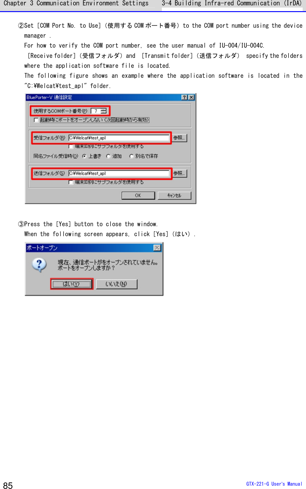 Chapter 3 Communication Environment Settings 3-4 Building Infra-red Communication (IrDA)  GTX-221-G User&rsquo;s Manual 85 ②Set［COM Port No. to Use］（使用する COM ポート番号）to the COM port number using the device manager . For how to verify the COM port number, see the user manual of IU-004/IU-004C. ［Receive folder］（受信フォルダ）and ［Transmit folder］（送信フォルダ） specify the folders where the application software file is located. The following figure shows an example where the application software is located in the "C:\Welcat\test_apl" folder.   ③Press the［Yes］button to close the window. When the following screen appears, click［Yes］（はい）.   