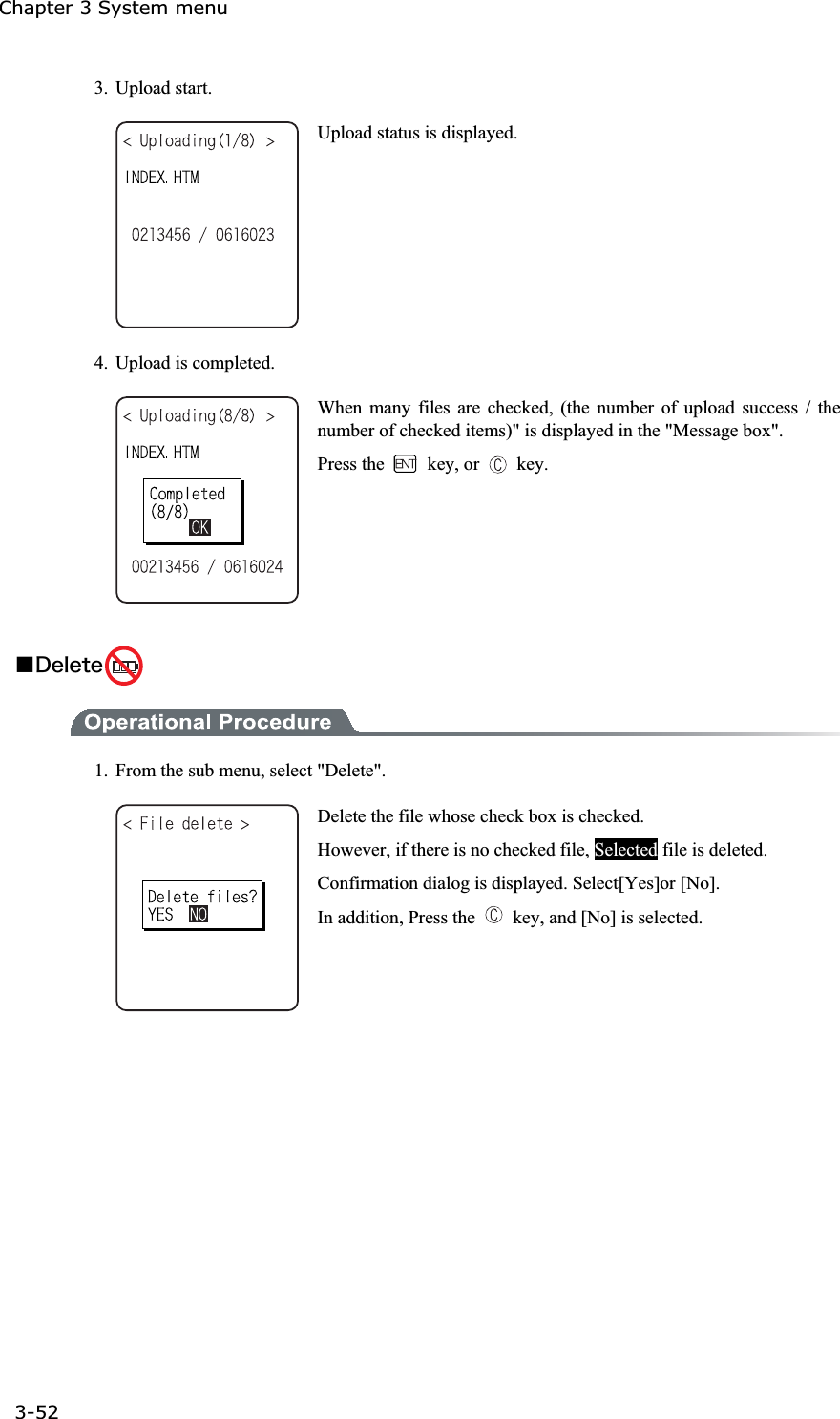 Chapter 3 System menu 3-52ġ3. Upload start. Upload status is displayed. 4.  Upload is completed. When many files are checked, (the number of upload success / the number of checked items)" is displayed in the "Message box". Press the   key, or   key. Ǫ&Auml;&aring;&igrave;&aring;&ocirc;&aring; 1.  From the sub menu, select "Delete". Delete the file whose check box is checked. However, if there is no checked file, Selected file is deleted. Confirmation dialog is displayed. Select[Yes]or [No]. In addition, Press the    key, and [No] is selected. 