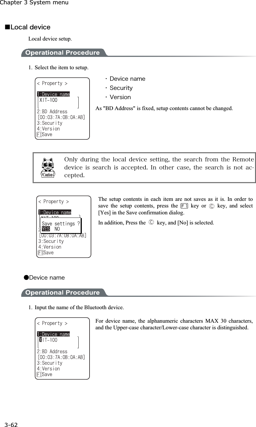 Chapter 3 System menu 3-62ġǪ&Igrave;&iuml;&atilde;&aacute;&igrave;&auml;&aring;&ouml;&eacute;&atilde;&aring;Local device setup. 1.  Select the item to setup. ˁ&Auml;&aring;&ouml;&eacute;&atilde;&aring;&icirc;&aacute;&iacute;&aring;ˁ&Oacute;&aring;&atilde;&otilde;&ograve;&eacute;&ocirc;&ugrave;ˁ&Ouml;&aring;&ograve;&oacute;&eacute;&iuml;&icirc;As "BD Address" is fixed, setup contents cannot be changed. &Iuml;&icirc;&igrave;&ugrave; &auml;&otilde;&ograve;&eacute;&icirc;&ccedil; &ocirc;&egrave;&aring; &igrave;&iuml;&atilde;&aacute;&igrave; &auml;&aring;&ouml;&eacute;&atilde;&aring; &oacute;&aring;&ocirc;&ocirc;&eacute;&icirc;&ccedil;&not; &ocirc;&egrave;&aring; &oacute;&aring;&aacute;&ograve;&atilde;&egrave; &aelig;&ograve;&iuml;&iacute; &ocirc;&egrave;&aring; &Ograve;&aring;&iacute;&iuml;&ocirc;&aring;&auml;&aring;&ouml;&eacute;&atilde;&aring;&eacute;&oacute;&oacute;&aring;&aacute;&ograve;&atilde;&egrave;&eacute;&oacute;&aacute;&atilde;&atilde;&aring;&eth;&ocirc;&aring;&auml;&reg;&Eacute;&icirc;&iuml;&ocirc;&egrave;&aring;&ograve;&atilde;&aacute;&oacute;&aring;&not;&ocirc;&egrave;&aring;&oacute;&aring;&aacute;&ograve;&atilde;&egrave;&eacute;&oacute;&icirc;&iuml;&ocirc;&aacute;&atilde;&atilde;&aring;&eth;&ocirc;&aring;&auml;&reg;The setup contents in each item are not saves as it is. In order to save the setup contents, press the   key or   key, and select [Yes] in the Save confirmation dialog.   In addition, Press the    key, and [No] is selected. Ǵ&Auml;&aring;&ouml;&eacute;&atilde;&aring;&icirc;&aacute;&iacute;&aring;1.  Input the name of the Bluetooth device. For device name, the alphanumeric characters MAX 30 characters, and the Upper-case character/Lower-case character is distinguished. 