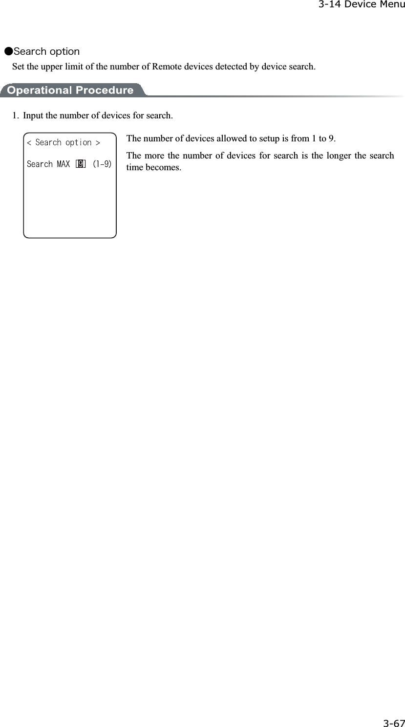 3-14 Device Menu 3-67ġǴ&Oacute;&aring;&aacute;&ograve;&atilde;&egrave;&iuml;&eth;&ocirc;&eacute;&iuml;&icirc;Set the upper limit of the number of Remote devices detected by device search. 1.  Input the number of devices for search. The number of devices allowed to setup is from 1 to 9. The more the number of devices for search is the longer the search time becomes.   