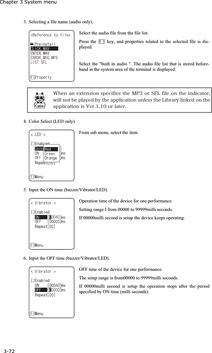 Chapter 3 System menu 3-72ġ3.  Selecting a file name (audio only). Select the audio file from the file list. Press the   key, and properties related to the selected file is dis-played.Select the "built in audio ". The audio file list that is stored before-hand in the system area of the terminal is displayed. &times;&egrave;&aring;&icirc;&aacute;&icirc;&aring;&oslash;&ocirc;&aring;&icirc;&oacute;&eacute;&iuml;&icirc;&oacute;&eth;&aring;&atilde;&eacute;&aelig;&eacute;&aring;&oacute;&ocirc;&egrave;&aring;&Iacute;&ETH;&sup3;&iuml;&ograve;&Oacute;&AElig;&Igrave;&aelig;&eacute;&igrave;&aring;&iuml;&icirc;&ocirc;&egrave;&aring;&eacute;&icirc;&auml;&eacute;&atilde;&aacute;&ocirc;&iuml;&ograve;&not;&divide;&eacute;&igrave;&igrave;&icirc;&iuml;&ocirc;&acirc;&aring;&eth;&igrave;&aacute;&ugrave;&aring;&auml;&acirc;&ugrave;&ocirc;&egrave;&aring;&aacute;&eth;&eth;&igrave;&eacute;&atilde;&aacute;&ocirc;&eacute;&iuml;&icirc;&otilde;&icirc;&igrave;&aring;&oacute;&oacute;&ocirc;&egrave;&aring;&Igrave;&eacute;&acirc;&ograve;&aacute;&ograve;&ugrave;&igrave;&eacute;&icirc;&euml;&aring;&auml;&iuml;&icirc;&ocirc;&egrave;&aring;&aacute;&eth;&eth;&igrave;&eacute;&atilde;&aacute;&ocirc;&eacute;&iuml;&icirc;&eacute;&oacute;&Ouml;&aring;&ograve;&reg;&plusmn;&reg;&plusmn;&deg;&iuml;&ograve;&igrave;&aacute;&ocirc;&aring;&ograve;&reg;4.  Color Select (LED only). From sub menu, select the item. 5.  Input the ON time (buzzer/Vibrator/LED). Operation time of the device for one performance. Setting range I from 00000 to 99999milli seconds. If 00000milli second is setup the device keeps operating. 6.  Input the OFF time (buzzer/Vibrator/LED). OFF time of the device for one performance. The setup range is from00000 to 99999milli seconds. If 00000milli second is setup the operation stops after the period specified by ON time (milli seconds). 