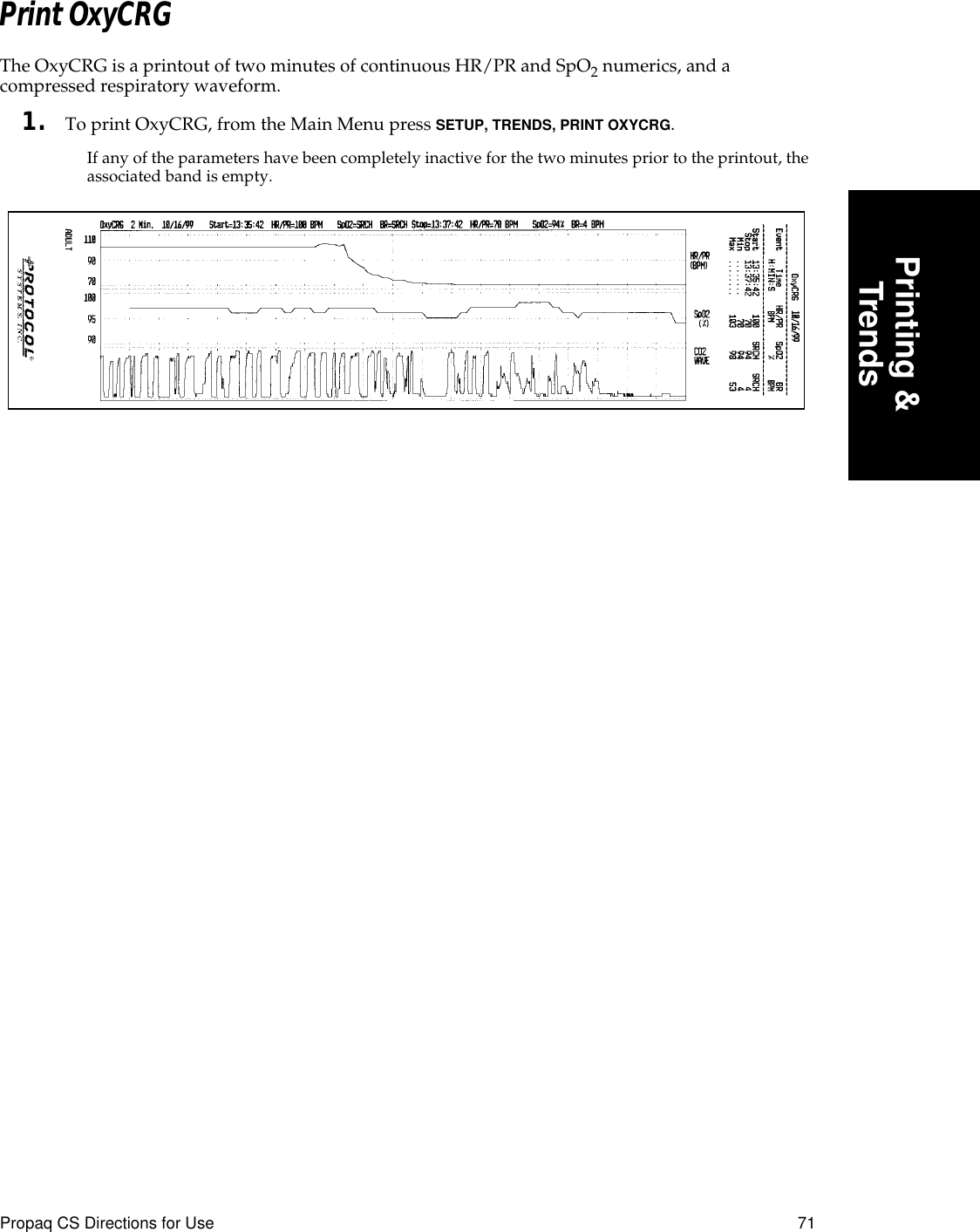 Propaq CS Directions for Use 71Printing &amp;TrendsPrint OxyCRGThe OxyCRG is a printout of two minutes of continuous HR/PR and SpO2 numerics, and a compressed respiratory waveform.1. To print OxyCRG, from the Main Menu press SETUP, TRENDS, PRINT OXYCRG. If any of the parameters have been completely inactive for the two minutes prior to the printout, the associated band is empty.