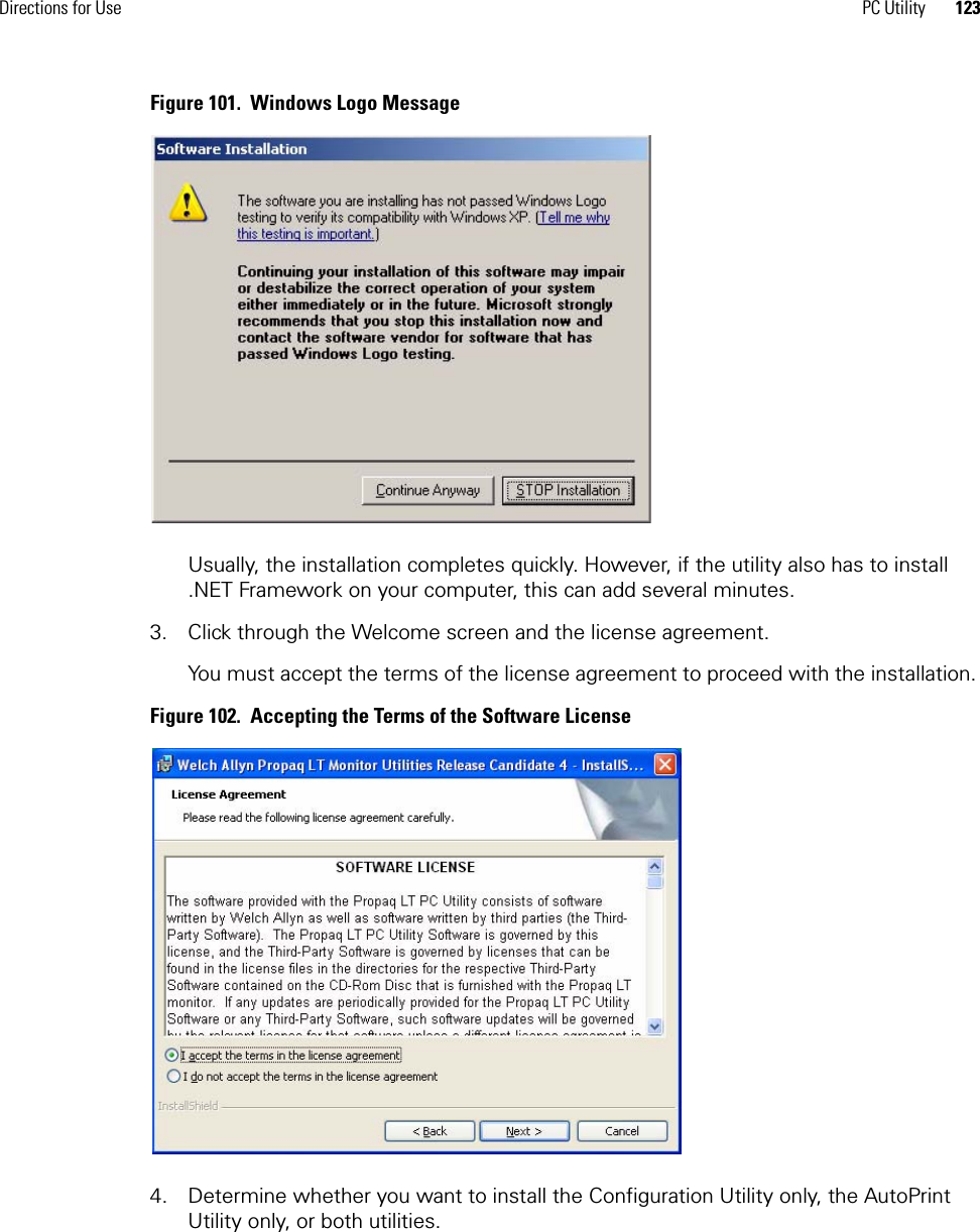 Directions for Use PC Utility 123Figure 101.  Windows Logo MessageUsually, the installation completes quickly. However, if the utility also has to install .NET Framework on your computer, this can add several minutes.3. Click through the Welcome screen and the license agreement. You must accept the terms of the license agreement to proceed with the installation. Figure 102.  Accepting the Terms of the Software License4. Determine whether you want to install the Configuration Utility only, the AutoPrint Utility only, or both utilities. 