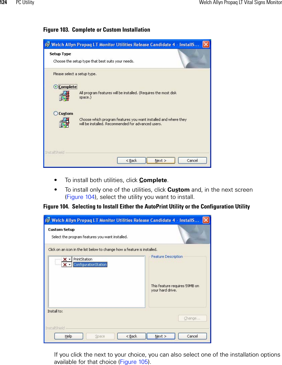 124 PC Utility Welch Allyn Propaq LT Vital Signs MonitorFigure 103.  Complete or Custom Installation• To install both utilities, click Complete.• To install only one of the utilities, click Custom and, in the next screen (Figure 104), select the utility you want to install.Figure 104.  Selecting to Install Either the AutoPrint Utility or the Configuration UtilityIf you click the next to your choice, you can also select one of the installation options available for that choice (Figure 105).