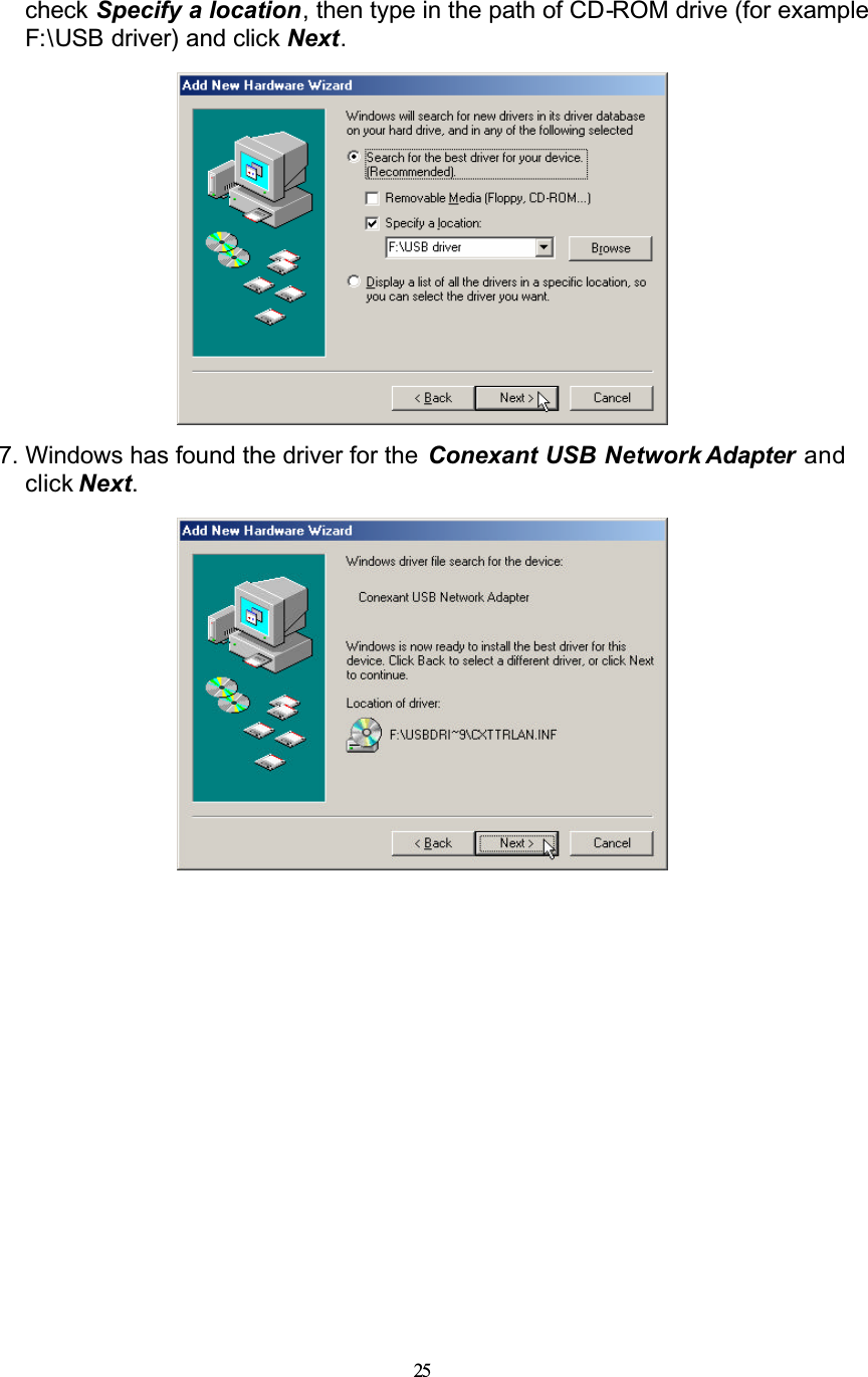 25check Specify a location, then type in the path of CD-ROM drive (for example F:\USB driver) and click Next.7. Windows has found the driver for the  Conexant USB Network Adapter and click Next.