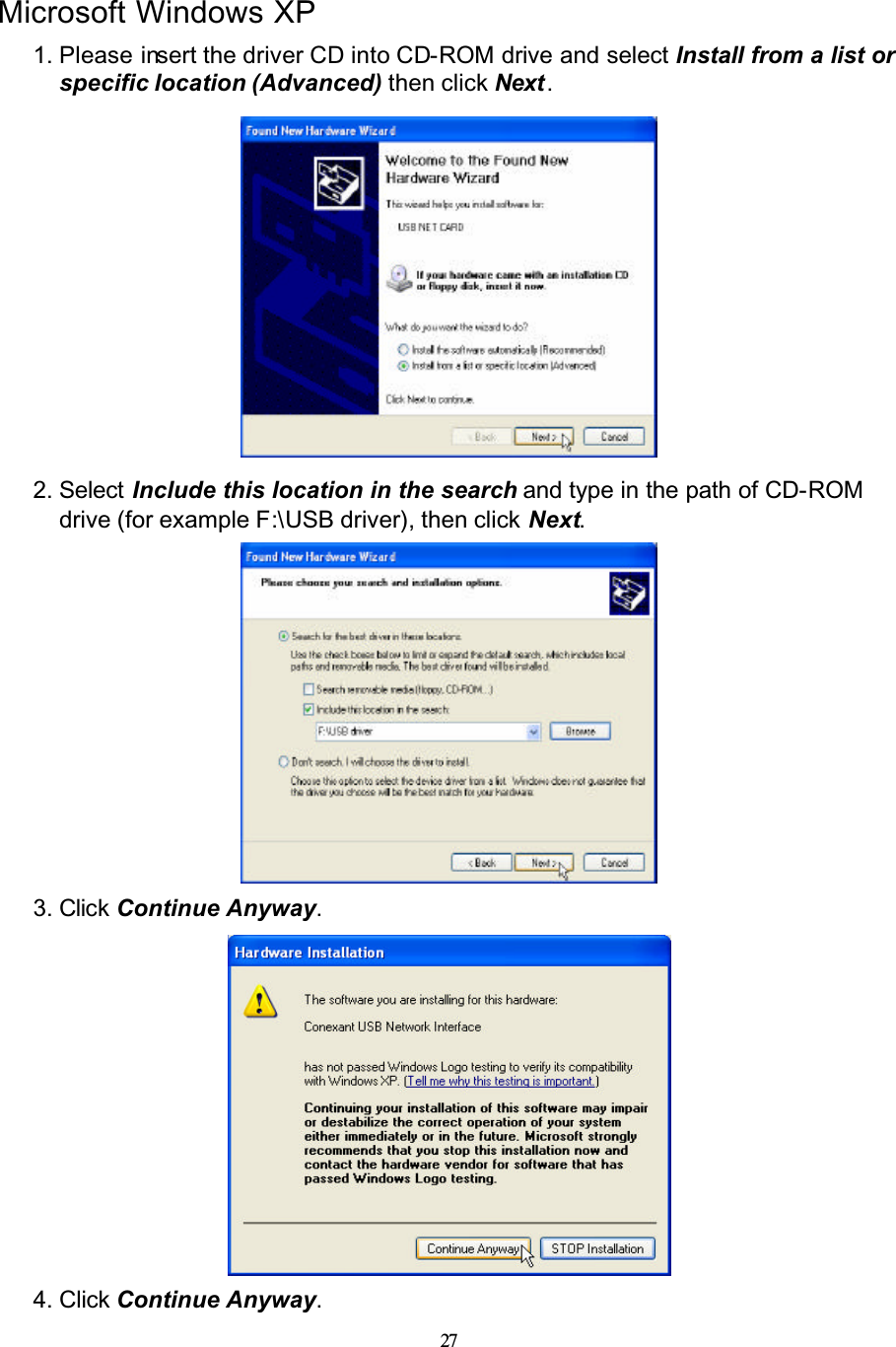 27Microsoft Windows XP1. Please insert the driver CD into CD-ROM drive and select Install from a list or specific location (Advanced) then click Next .2. Select Include this location in the search and type in the path of CD-ROMdrive (for example F:\USB driver), then click Next.3. Click Continue Anyway.4. Click Continue Anyway.