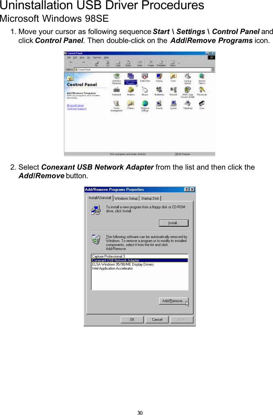 30Uninstallation USB Driver ProceduresMicrosoft Windows 98SE1. Move your cursor as following sequence Start \ Settings \ Control Panel and click Control Panel. Then double-click on the Add/Remove Programs icon.2. Select Conexant USB Network Adapter from the list and then click the Add/Remove button.