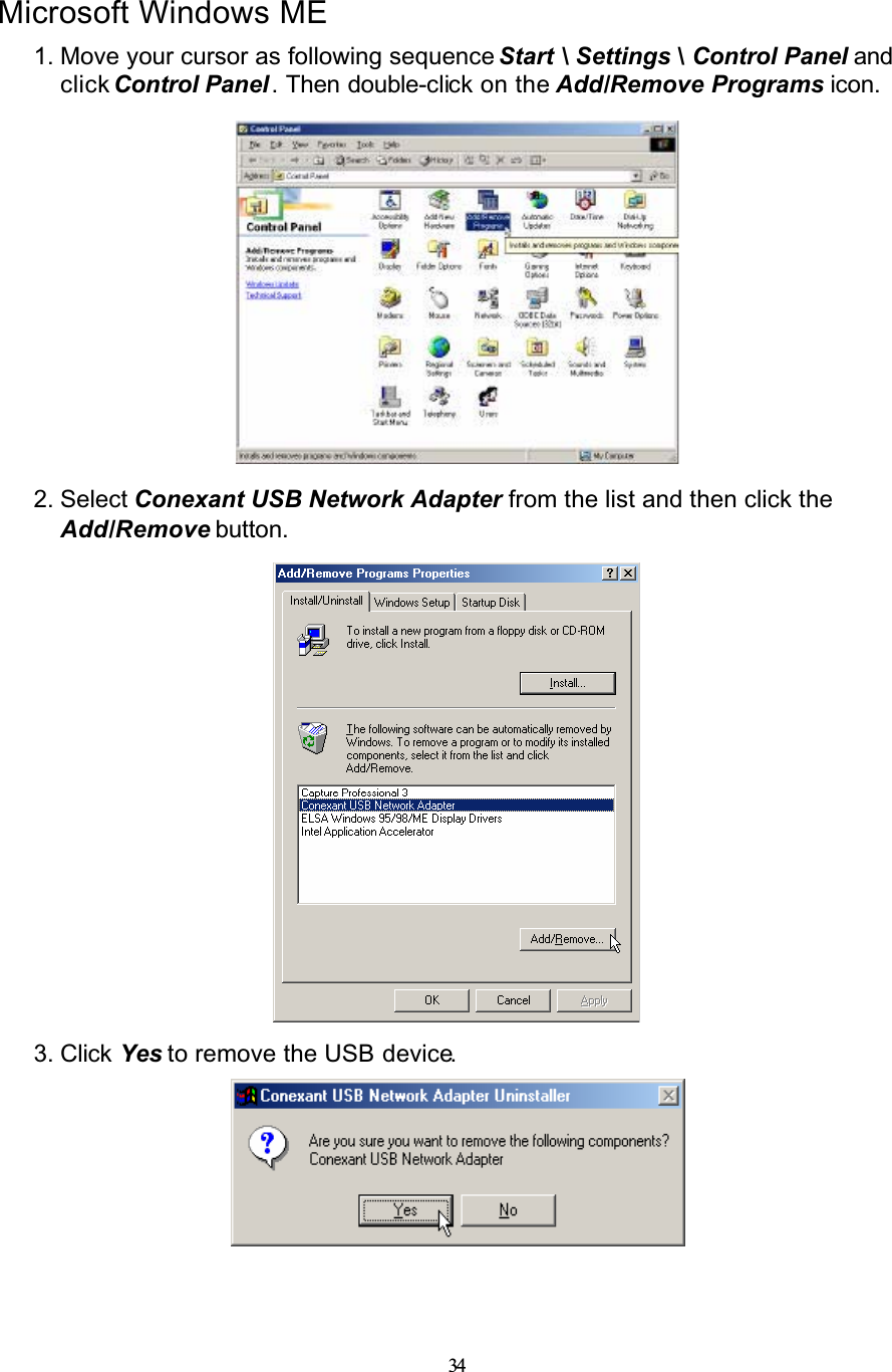 34Microsoft Windows ME1. Move your cursor as following sequence Start \ Settings \ Control Panel and click Control Panel . Then double-click on the Add/Remove Programs icon.2. Select Conexant USB Network Adapter from the list and then click the Add/Remove button.3. Click Yes to remove the USB device.