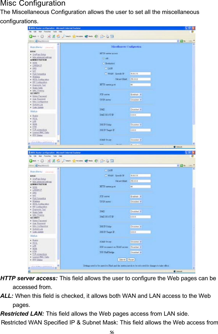 56Misc ConfigurationThe Miscellaneous Configuration allows the user to set all the miscellaneous configurations.HTTP server access: This field allows the user to configure the Web pages can be accessed from.ALL: When this field is checked, it allows both WAN and LAN access to the Web pages.Restricted LAN: This field allows the Web pages access from LAN side.Restricted WAN Specified IP &amp; Subnet Mask: This field allows the Web access from 