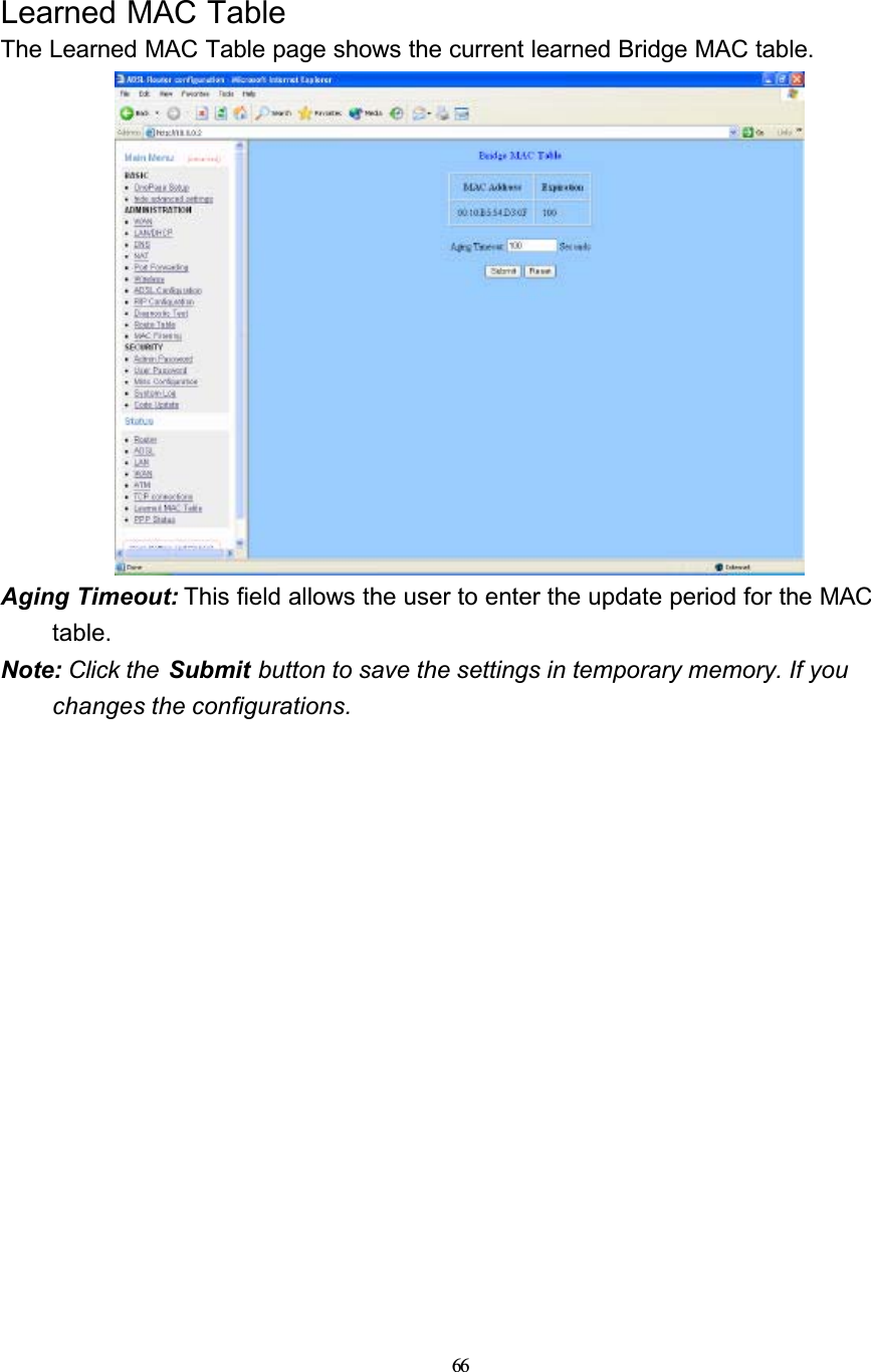 66Learned MAC TableThe Learned MAC Table page shows the current learned Bridge MAC table.Aging Timeout: This field allows the user to enter the update period for the MAC table.Note: Click the  Submit button to save the settings in temporary memory. If you changes the configurations.