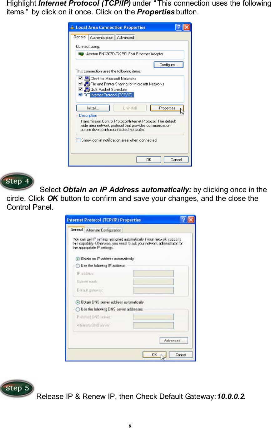 8Highlight Internet Protocol (TCP/IP) under “ This connection uses the following items.”  by click on it once. Click on the Properties button. Select Obtain an IP Address automatically: by clicking once in the circle. Click OK  button to confirm and save your changes, and the close the Control Panel.Release IP &amp; Renew IP, then Check Default Gateway:10.0.0.2.