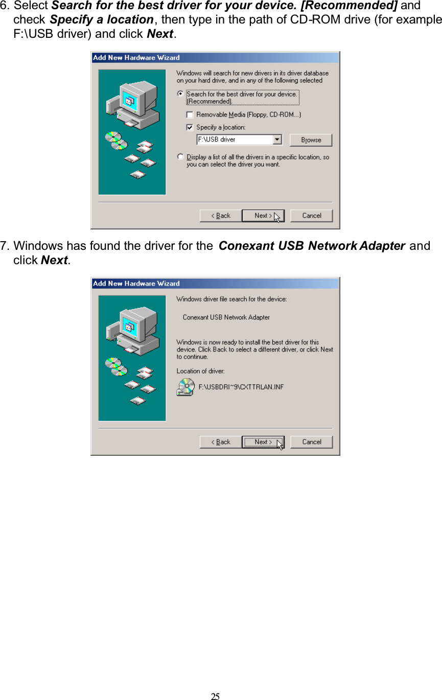 256. Select Search for the best driver for your device. [Recommended] and check Specify a location, then type in the path of CD-ROM drive (for example F:\USB driver) and click Next.7. Windows has found the driver for the  Conexant USB Network Adapter and click Next.