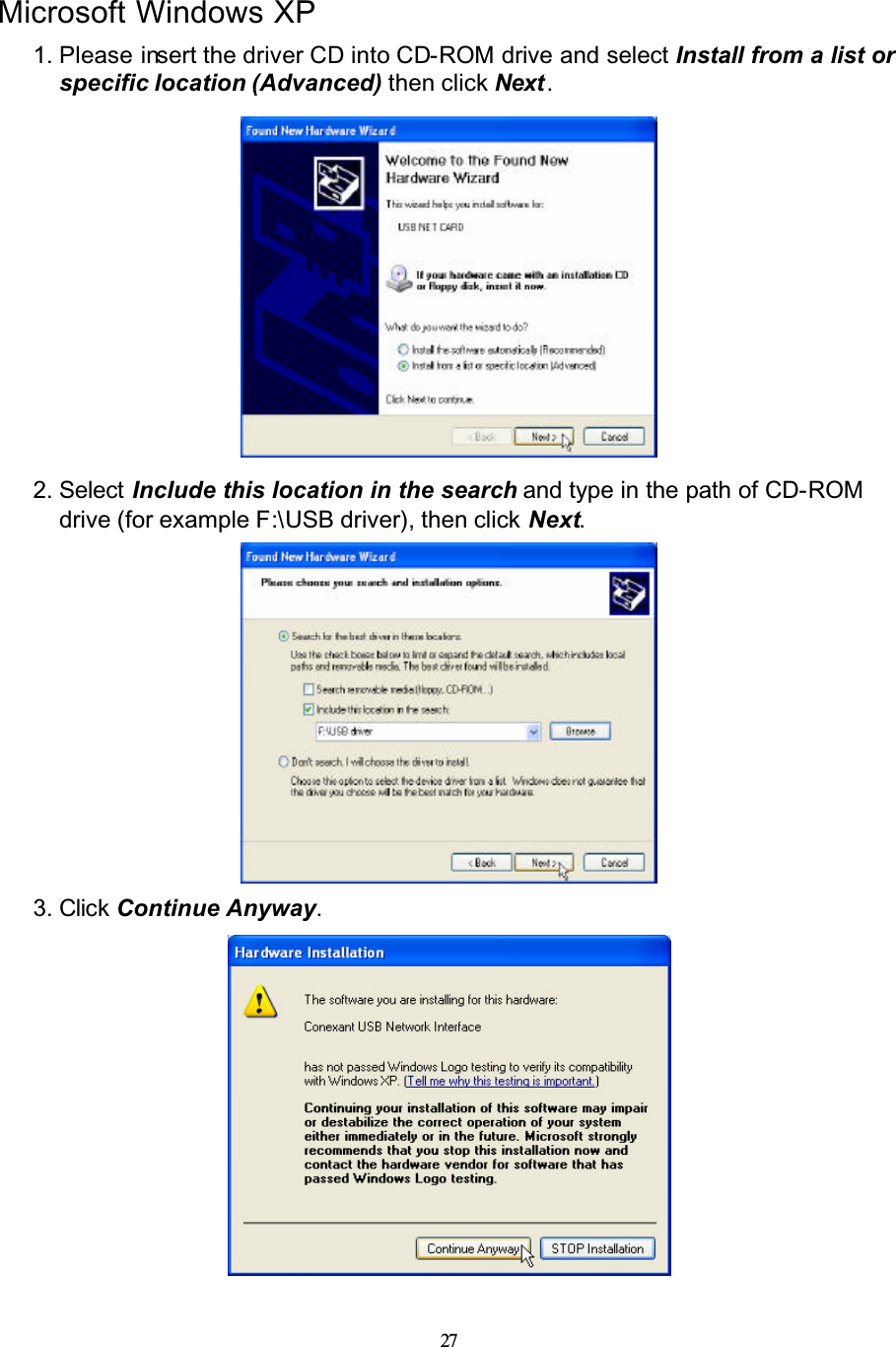 27Microsoft Windows XP1. Please insert the driver CD into CD-ROM drive and select Install from a list or specific location (Advanced) then click Next .2. Select Include this location in the search and type in the path of CD-ROMdrive (for example F:\USB driver), then click Next.3. Click Continue Anyway.