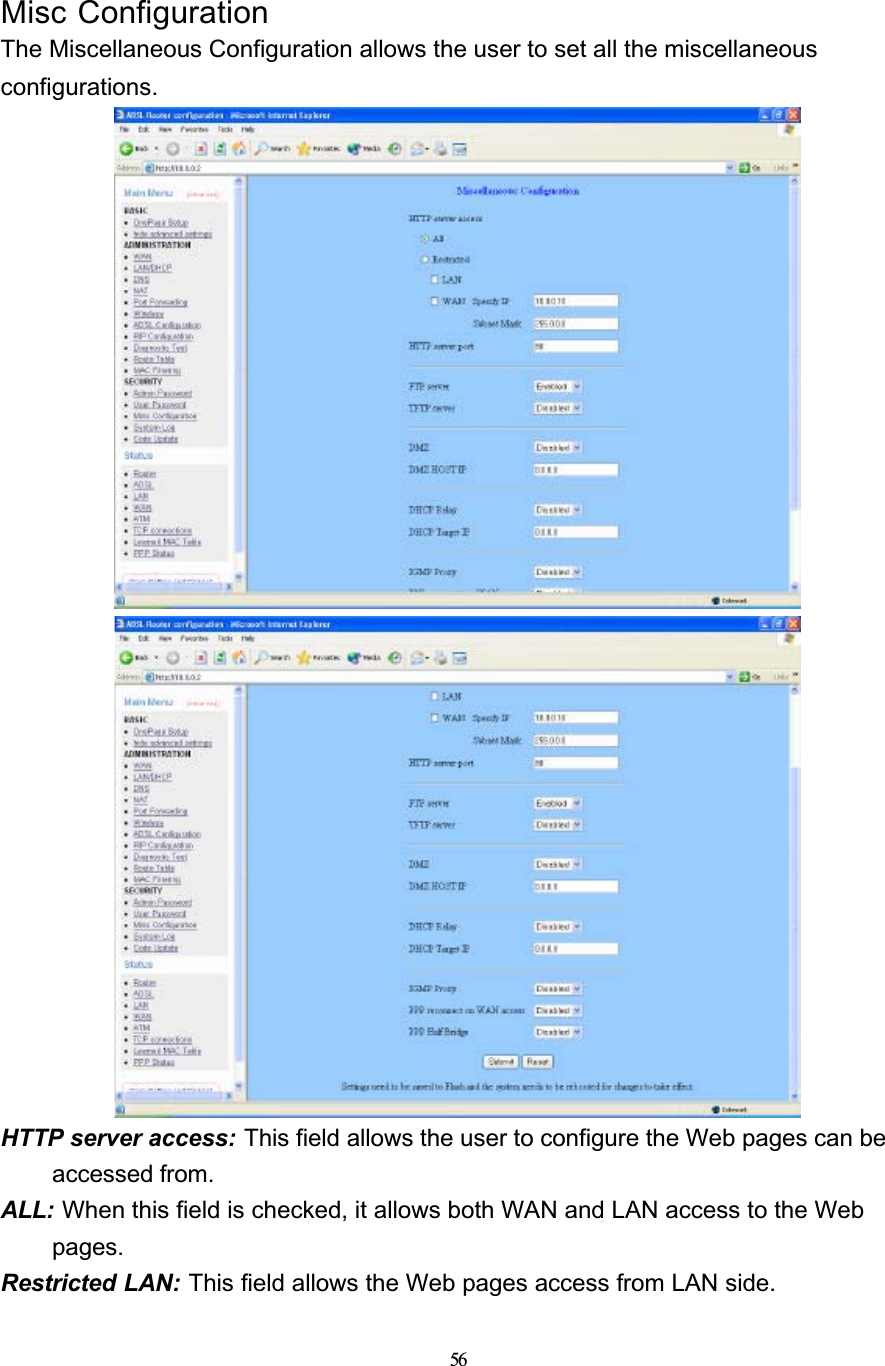 56Misc ConfigurationThe Miscellaneous Configuration allows the user to set all the miscellaneous configurations.HTTP server access: This field allows the user to configure the Web pages can be accessed from.ALL: When this field is checked, it allows both WAN and LAN access to the Web pages.Restricted LAN: This field allows the Web pages access from LAN side.