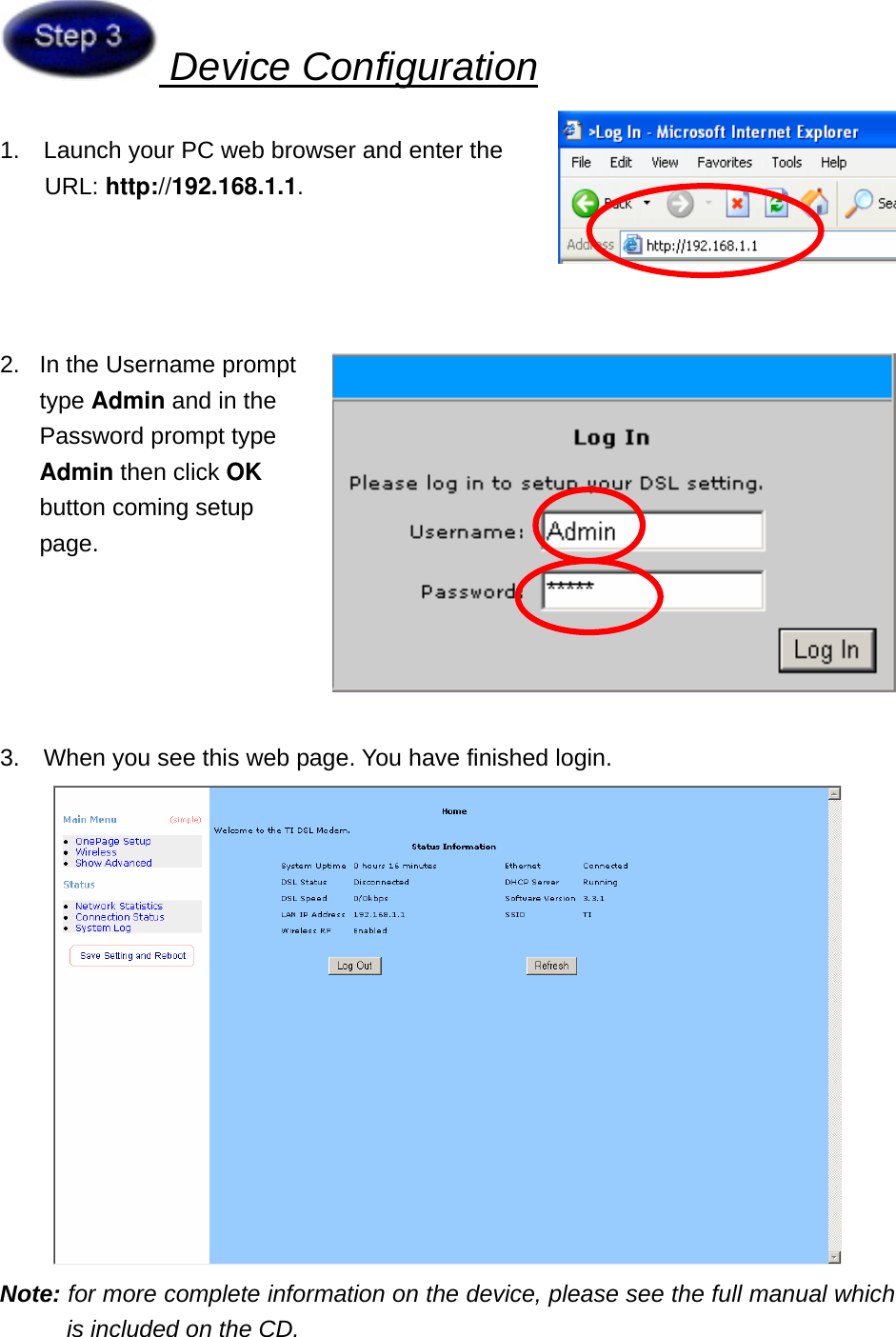  Device Configuration 1.  Launch your PC web browser and enter the URL: http://192.168.1.1.     2.  In the Username prompt type Admin and in the Password prompt type Admin then click OK button coming setup page.      3.    When you see this web page. You have finished login.  Note: for more complete information on the device, please see the full manual which is included on the CD. 