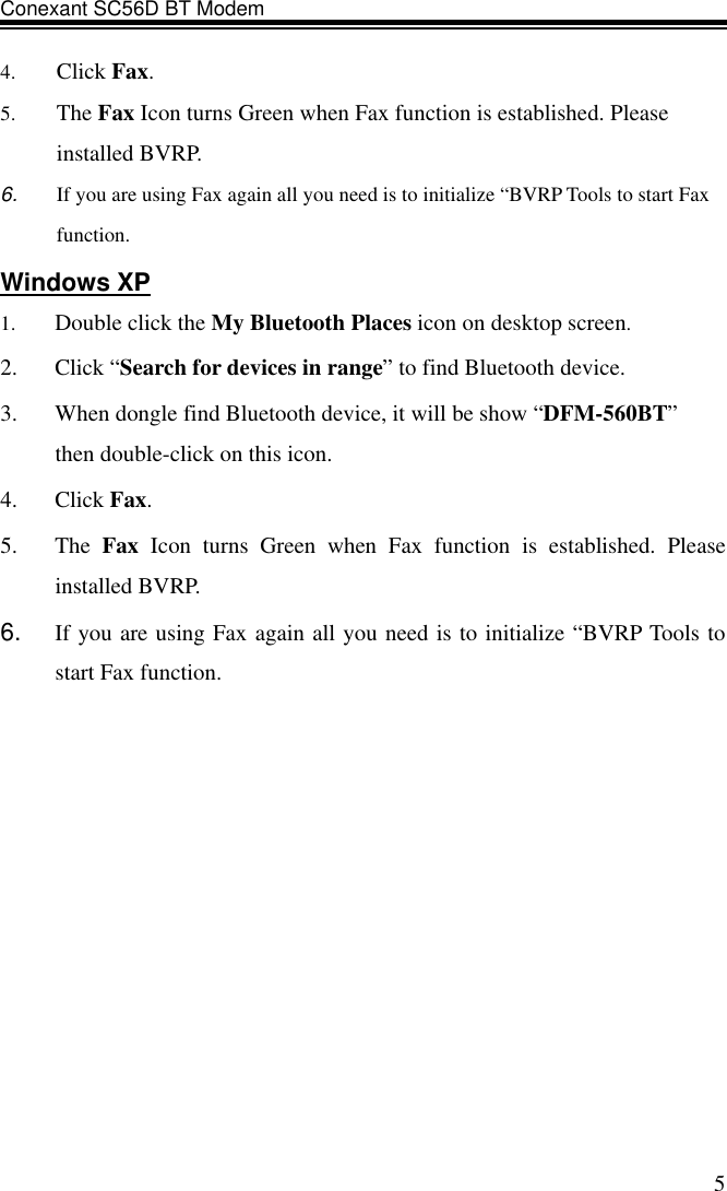 Conexant SC56D BT Modem                    54.  Click Fax. 5.  The Fax Icon turns Green when Fax function is established. Please installed BVRP. 6.  If you are using Fax again all you need is to initialize “BVRP Tools to start Fax function. Windows XP 1.  Double click the My Bluetooth Places icon on desktop screen. 2. Click “Search for devices in range” to find Bluetooth device. 3.  When dongle find Bluetooth device, it will be show “DFM-560BT”     then double-click on this icon. 4. Click Fax. 5. The Fax Icon turns Green when Fax function is established. Please installed BVRP. 6.  If you are using Fax again all you need is to initialize “BVRP Tools to start Fax function.   