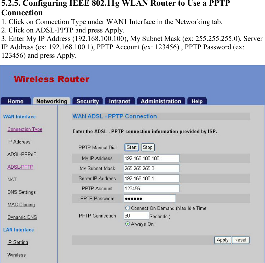 5.2.5. Configuring IEEE 802.11g WLAN Router to Use a PPTP Connection 1. Click on Connection Type under WAN1 Interface in the Networking tab. 2. Click on ADSL-PPTP and press Apply. 3. Enter My IP Address (192.168.100.100), My Subnet Mask (ex: 255.255.255.0), Server IP Address (ex: 192.168.100.1), PPTP Account (ex: 123456) , PPTP Password (ex: 123456) and press Apply.    