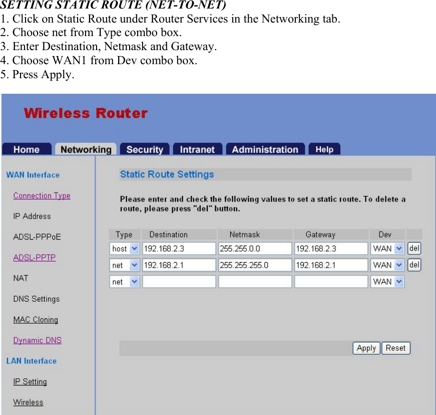  SETTING STATIC ROUTE (NET-TO-NET) 1. Click on Static Route under Router Services in the Networking tab. 2. Choose net from Type combo box. 3. Enter Destination, Netmask and Gateway. 4. Choose WAN1 from Dev combo box. 5. Press Apply.   