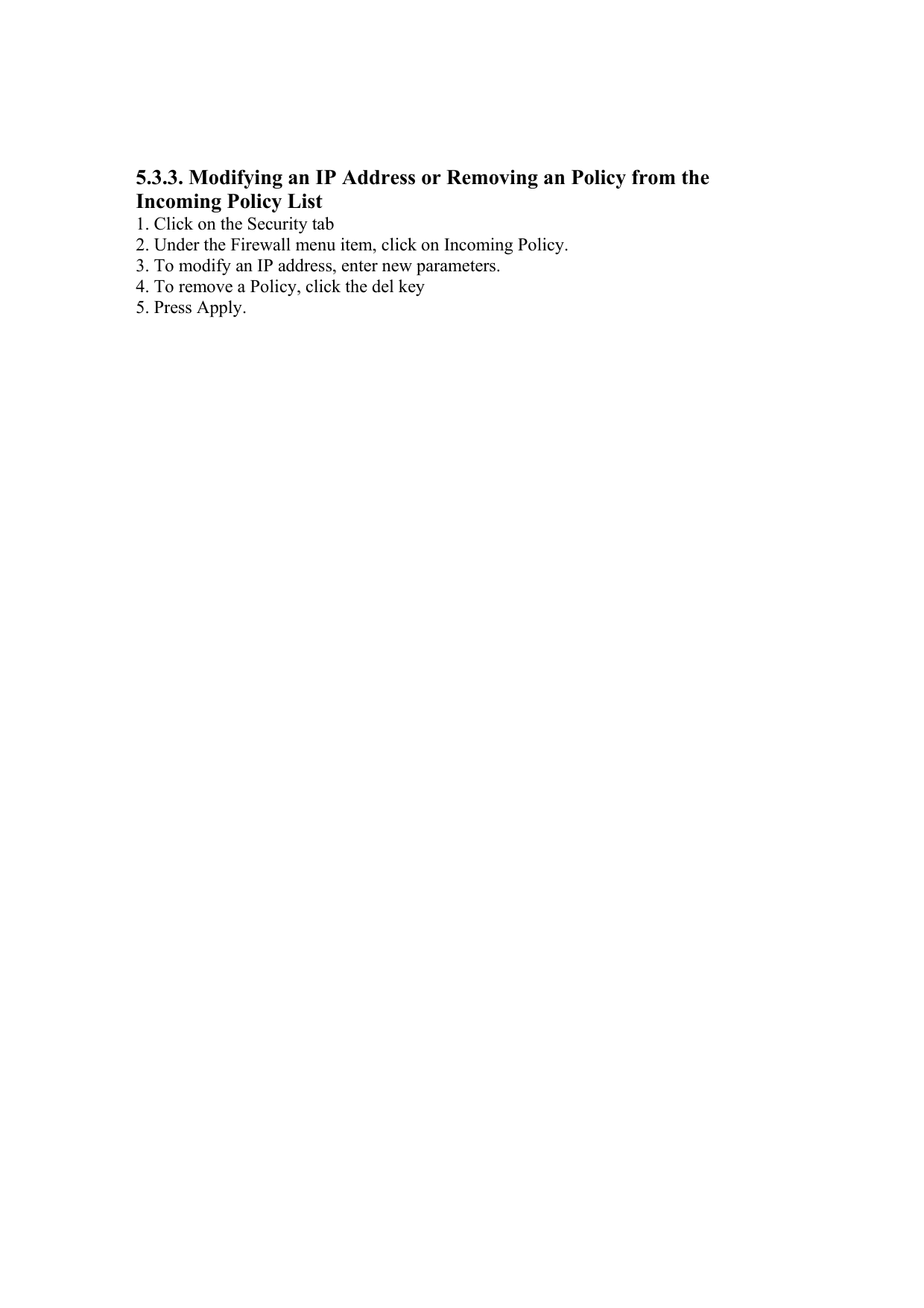 5.3.3. Modifying an IP Address or Removing an Policy from the Incoming Policy List 1. Click on the Security tab 2. Under the Firewall menu item, click on Incoming Policy. 3. To modify an IP address, enter new parameters. 4. To remove a Policy, click the del key 5. Press Apply. 