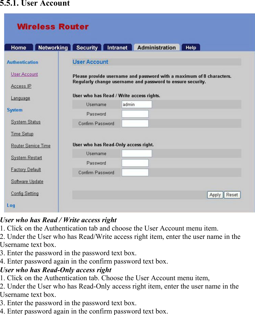 5.5.1. User Account User who has Read / Write access right 1. Click on the Authentication tab and choose the User Account menu item. 2. Under the User who has Read/Write access right item, enter the user name in the Username text box. 3. Enter the password in the password text box. 4. Enter password again in the confirm password text box. User who has Read-Only access right 1. Click on the Authentication tab. Choose the User Account menu item, 2. Under the User who has Read-Only access right item, enter the user name in the Username text box. 3. Enter the password in the password text box. 4. Enter password again in the confirm password text box.  