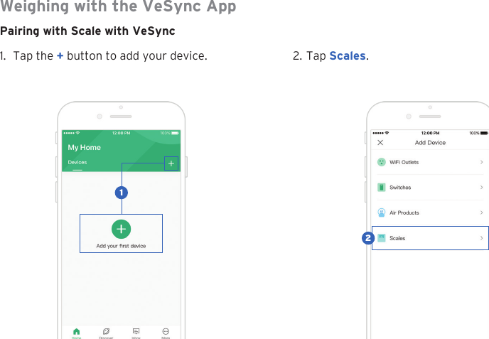 10Weighing with the VeSync AppPairing with Scale with VeSync1. Tap the + button to add your device. 2. Tap Scales.21
