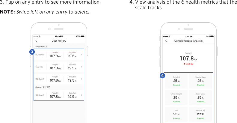 193. Tap on any entry to see more information. 4. View analysis of the 6 health metrics that thescale tracks.NOTE: Swipe left on any entry to delete.43