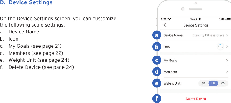 20On the Device Settings screen, you can customize the following scale settings:a. Device Nameb. Iconc. My Goals (see page 21)d. Members (see page 22)e. Weight Unit (see page 24)f. Delete Device (see page 24)D. Device Settingsabcdef