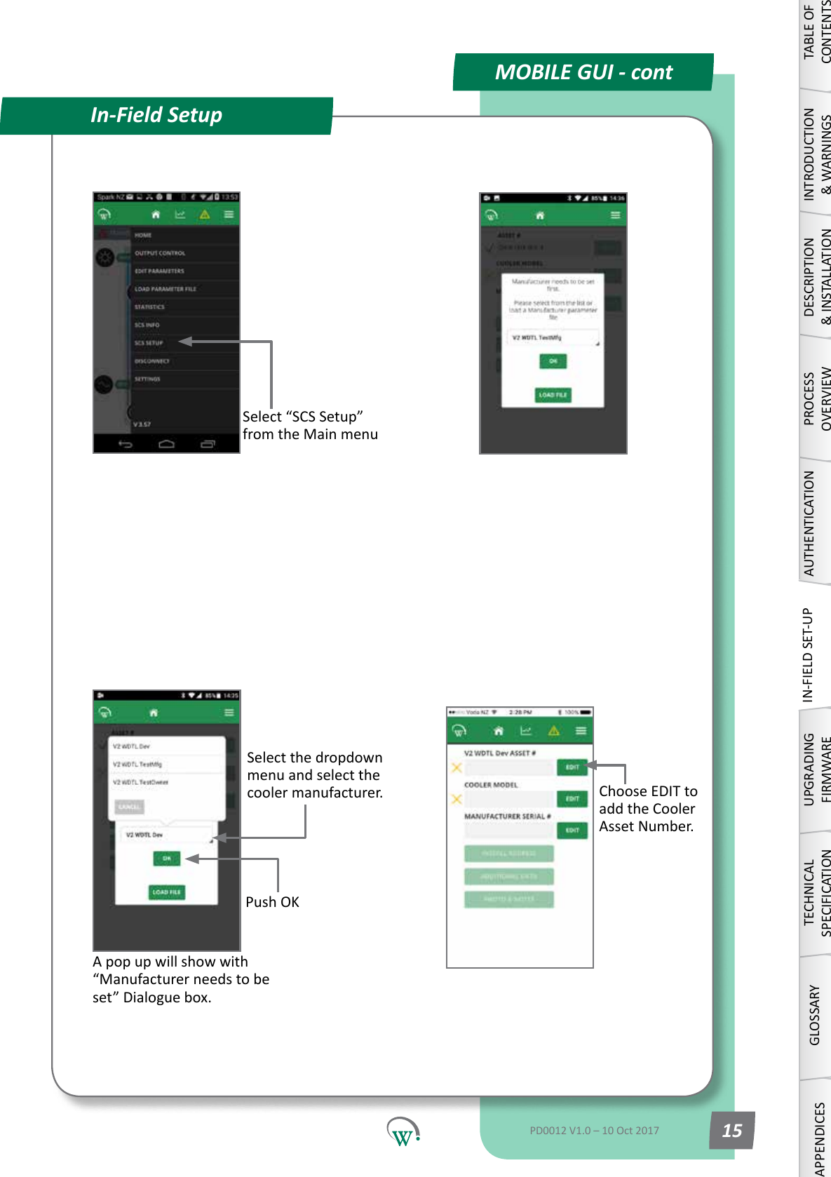 MOBILE GUI - contIn-Field SetupSelect&ldquo;SCSSetup&rdquo;from the Main menuSelect the dropdown menu and select the cooler manufacturer.A pop up will show with &ldquo;Manufacturer needs to be set&rdquo;Dialoguebox.Push OKChoose EDIT to add the Cooler Asset Number.TABLE OF CONTENTSINTRODUCTION &amp; WARNINGSDESCRIPTION &amp; INSTALLATIONPROCESSOVERVIEWAUTHENTICATIONIN-FIELD SET-UPUPGRADING FIRMWARETECHNICAL SPECIFICATIONGLOSSARYAPPENDICESPD0012 V1.0 &ndash; 10 Oct 2017 15