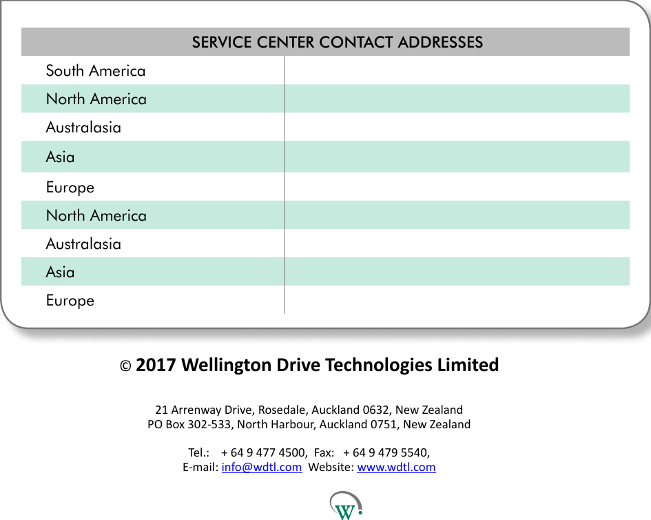 SERVICE CENTER CONTACT ADDRESSESSouth AmericaNorth AmericaAustralasiaAsiaEuropeNorth AmericaAustralasiaAsiaEurope &copy; 2017 Wellington Drive Technologies Limited 21 Arrenway Drive, Rosedale, Auckland 0632, New Zealand PO Box 302-533, North Harbour, Auckland 0751, New ZealandTel.:    + 64 9 477 4500,  Fax:   + 64 9 479 5540, E-mail: info@wdtl.com  Website: www.wdtl.com