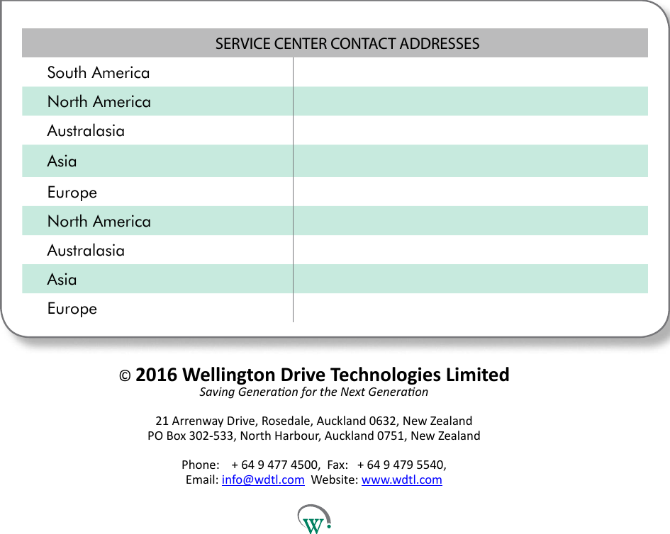 SERVICE CENTER CONTACT ADDRESSESSouth AmericaNorth AmericaAustralasiaAsiaEuropeNorth AmericaAustralasiaAsiaEurope &copy; 2016 Wellington Drive Technologies Limited Saving Generaon for the Next Generaon21 Arrenway Drive, Rosedale, Auckland 0632, New Zealand PO Box 302-533, North Harbour, Auckland 0751, New ZealandPhone:    + 64 9 477 4500,  Fax:   + 64 9 479 5540, Email: info@wdtl.com  Website: www.wdtl.com