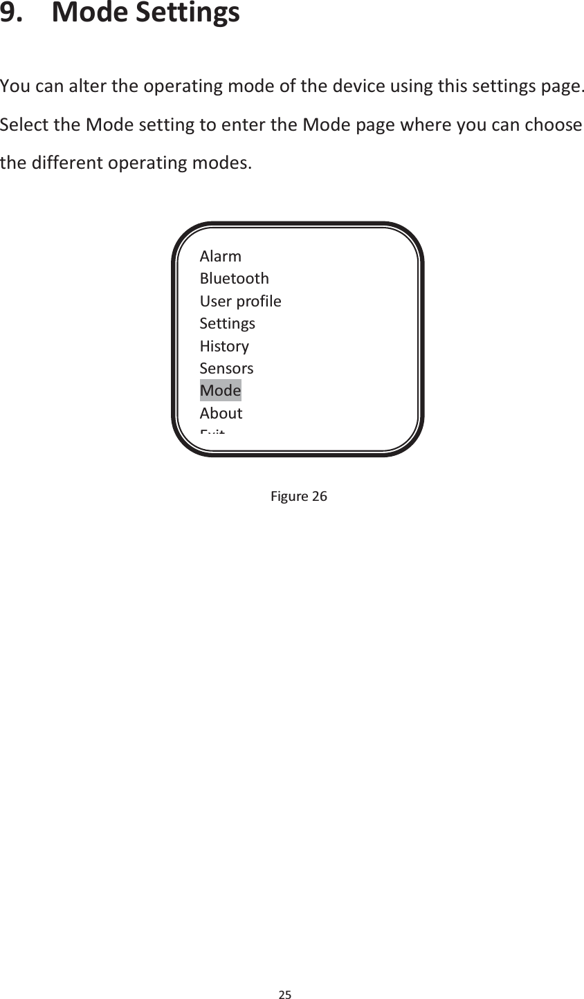  25  9. Mode Settings You can alter the operating mode of the device using this settings page. Select the Mode setting to enter the Mode page where you can choose the different operating modes.              Figure 26   Alarm Bluetooth User profile Settings History Sensors Mode About Exit