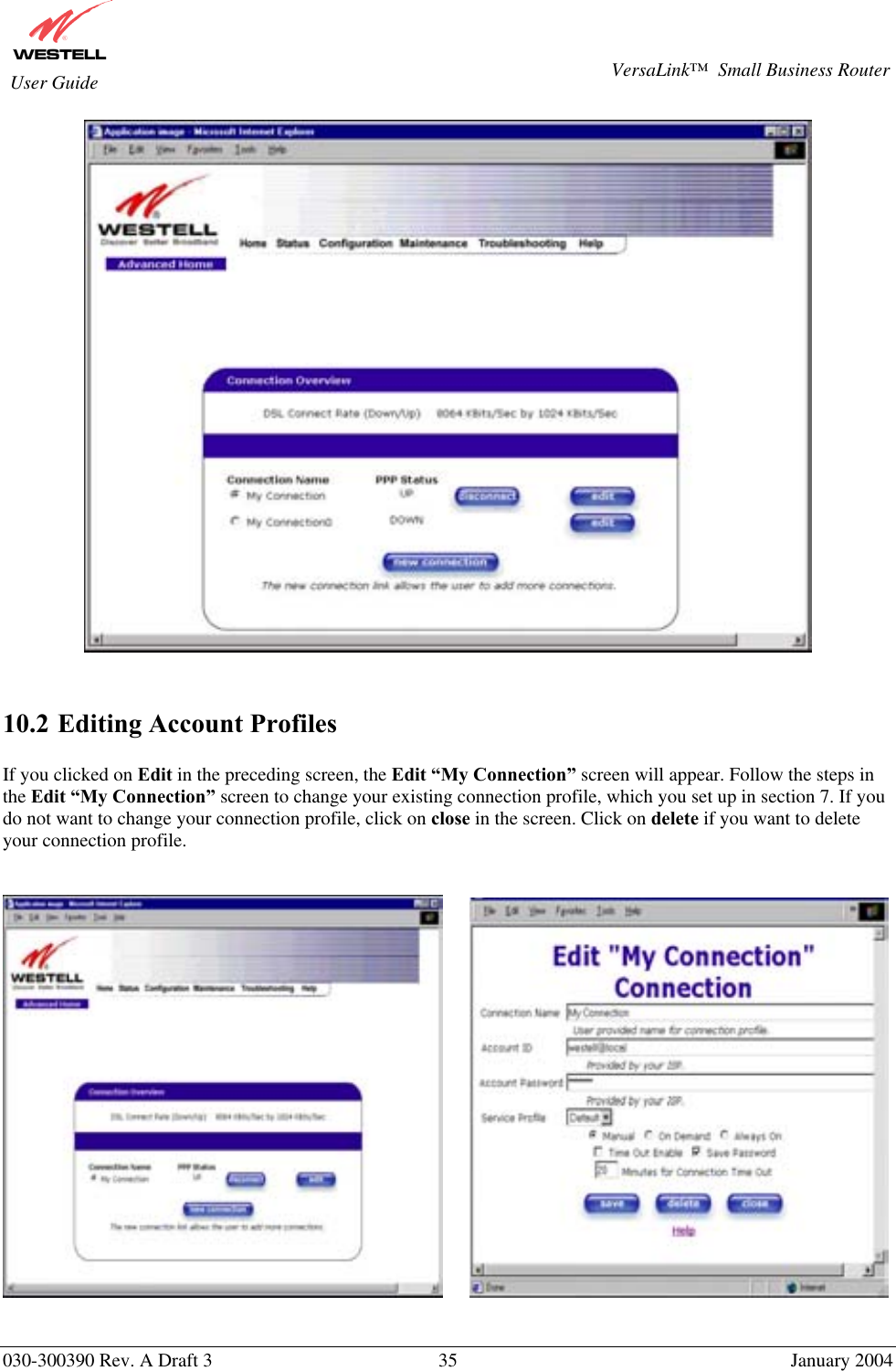      030-300390 Rev. A Draft 3  35  January 2004  VersaLink™  Small Business Router  User Guide    10.2 Editing Account Profiles  If you clicked on Edit in the preceding screen, the Edit “My Connection” screen will appear. Follow the steps in the Edit “My Connection” screen to change your existing connection profile, which you set up in section 7. If you do not want to change your connection profile, click on close in the screen. Click on delete if you want to delete your connection profile.                 
