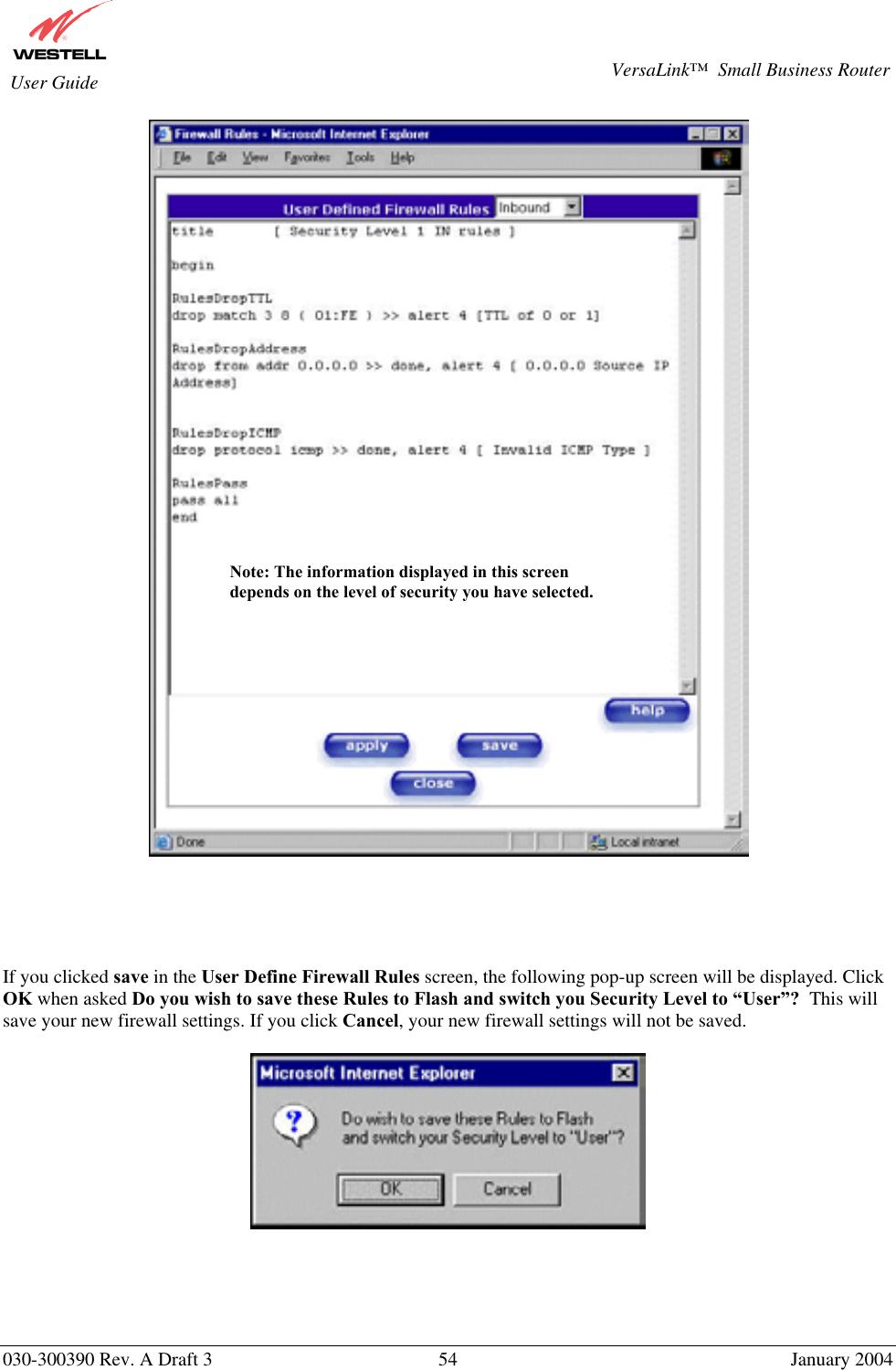       030-300390 Rev. A Draft 3  54  January 2004  VersaLink™  Small Business Router  User Guide        If you clicked save in the User Define Firewall Rules screen, the following pop-up screen will be displayed. Click OK when asked Do you wish to save these Rules to Flash and switch you Security Level to “User”?  This will save your new firewall settings. If you click Cancel, your new firewall settings will not be saved.        Note: The information displayed in this screen depends on the level of security you have selected. 