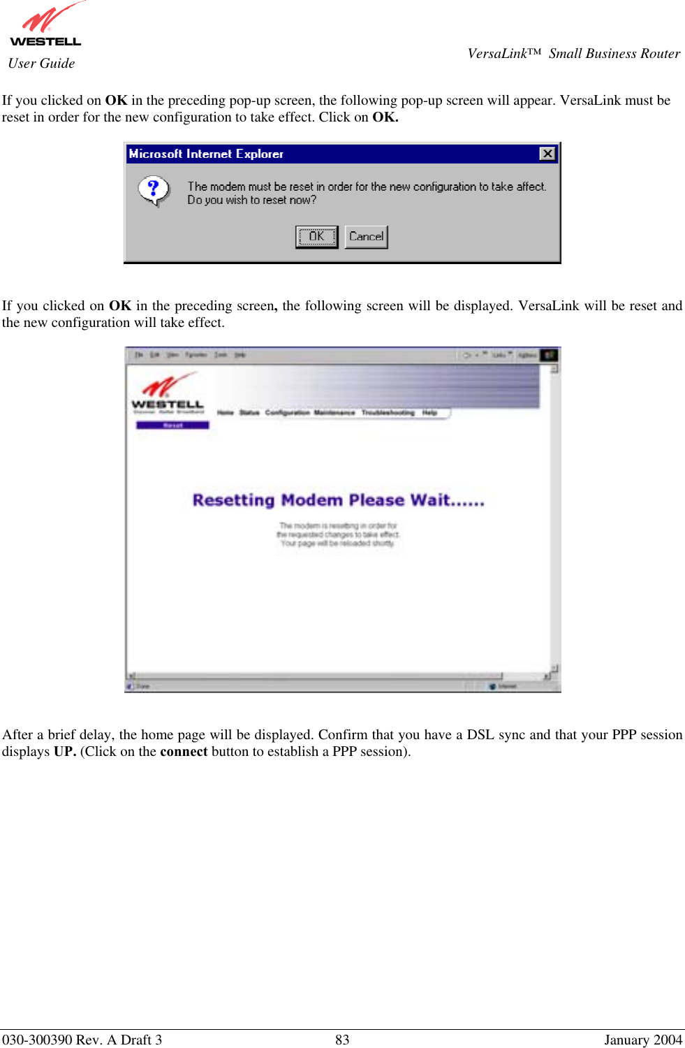       030-300390 Rev. A Draft 3  83  January 2004  VersaLink™  Small Business Router  User Guide If you clicked on OK in the preceding pop-up screen, the following pop-up screen will appear. VersaLink must be reset in order for the new configuration to take effect. Click on OK.     If you clicked on OK in the preceding screen, the following screen will be displayed. VersaLink will be reset and the new configuration will take effect.      After a brief delay, the home page will be displayed. Confirm that you have a DSL sync and that your PPP session displays UP. (Click on the connect button to establish a PPP session).               