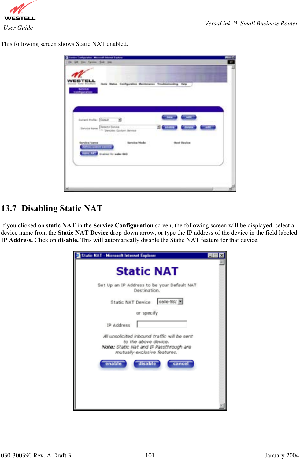       030-300390 Rev. A Draft 3  101  January 2004  VersaLink™  Small Business Router  User Guide This following screen shows Static NAT enabled.    13.7  Disabling Static NAT  If you clicked on static NAT in the Service Configuration screen, the following screen will be displayed, select a device name from the Static NAT Device drop-down arrow, or type the IP address of the device in the field labeled IP Address. Click on disable. This will automatically disable the Static NAT feature for that device.         