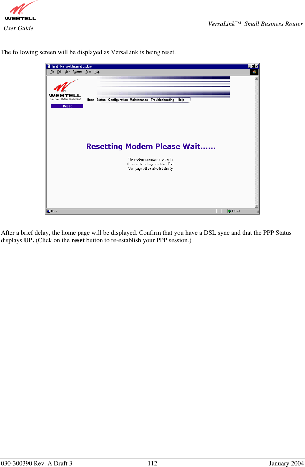       030-300390 Rev. A Draft 3  112  January 2004  VersaLink™  Small Business Router  User Guide  The following screen will be displayed as VersaLink is being reset.     After a brief delay, the home page will be displayed. Confirm that you have a DSL sync and that the PPP Status displays UP. (Click on the reset button to re-establish your PPP session.)     