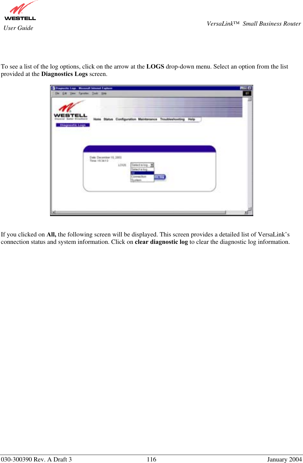       030-300390 Rev. A Draft 3  116  January 2004  VersaLink™  Small Business Router  User Guide    To see a list of the log options, click on the arrow at the LOGS drop-down menu. Select an option from the list provided at the Diagnostics Logs screen.     If you clicked on All, the following screen will be displayed. This screen provides a detailed list of VersaLink’s connection status and system information. Click on clear diagnostic log to clear the diagnostic log information.    