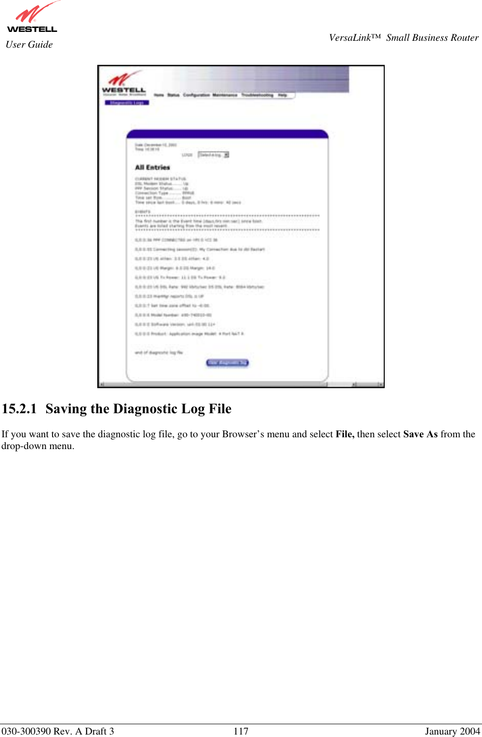       030-300390 Rev. A Draft 3  117  January 2004  VersaLink™  Small Business Router  User Guide   15.2.1   Saving the Diagnostic Log File  If you want to save the diagnostic log file, go to your Browser’s menu and select File, then select Save As from the drop-down menu.   