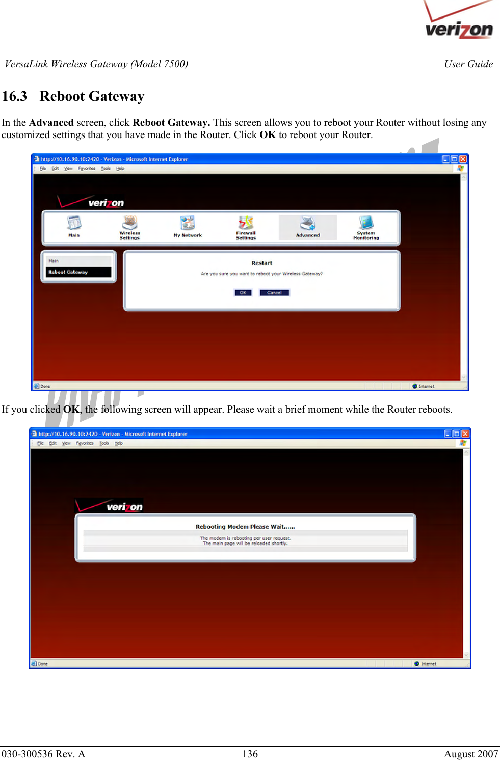       030-300536 Rev. A  136       August 2007 User GuideVersaLink Wireless Gateway (Model 7500) 16.3   Reboot Gateway  In the Advanced screen, click Reboot Gateway. This screen allows you to reboot your Router without losing any customized settings that you have made in the Router. Click OK to reboot your Router.    If you clicked OK, the following screen will appear. Please wait a brief moment while the Router reboots.         